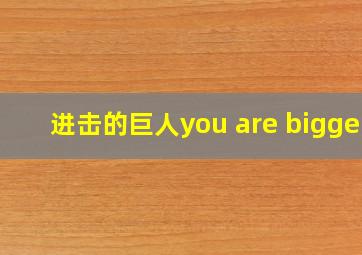 进击的巨人you are bigger